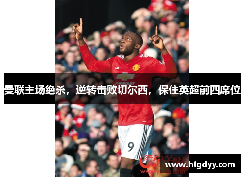 曼联主场绝杀，逆转击败切尔西，保住英超前四席位