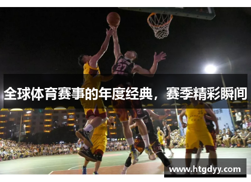 全球体育赛事的年度经典，赛季精彩瞬间