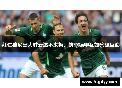 拜仁慕尼黑大胜云达不来梅，雄霸德甲犹如磅礴巨浪