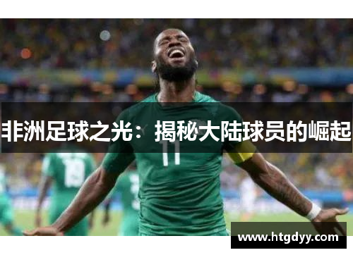 非洲足球之光：揭秘大陆球员的崛起