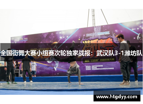 全国街舞大赛小组赛次轮独家战报：武汉队3-1潍坊队