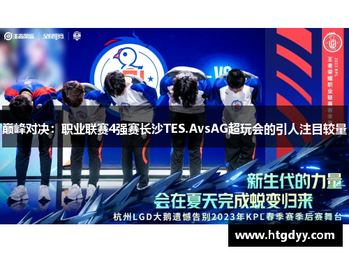 巅峰对决：职业联赛4强赛长沙TES.AvsAG超玩会的引人注目较量