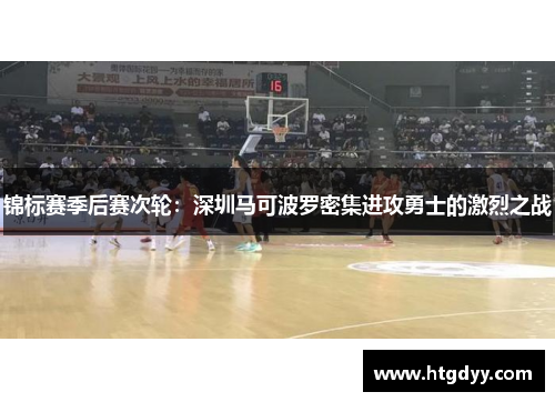 锦标赛季后赛次轮：深圳马可波罗密集进攻勇士的激烈之战