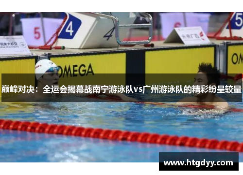巅峰对决：全运会揭幕战南宁游泳队vs广州游泳队的精彩纷呈较量